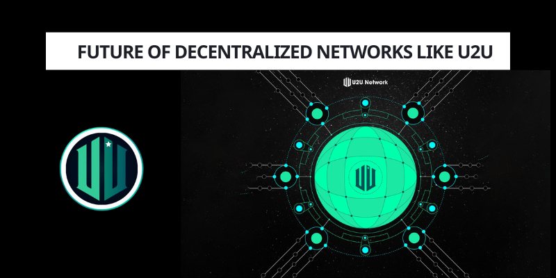 Future of Decentralized Networks Like U2U (1)